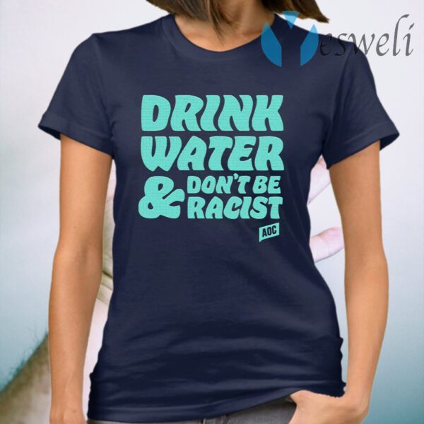 Drink Water Don’t Be Racist T-Shirt