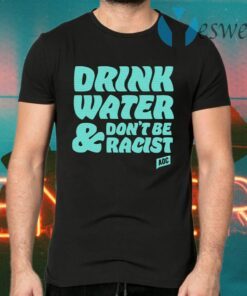 Drink Water Don’t Be Racist T-Shirts