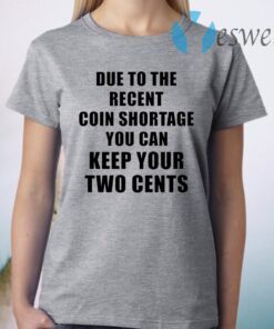 Due to the recent coin shortage you can keep your two cents T-Shirt