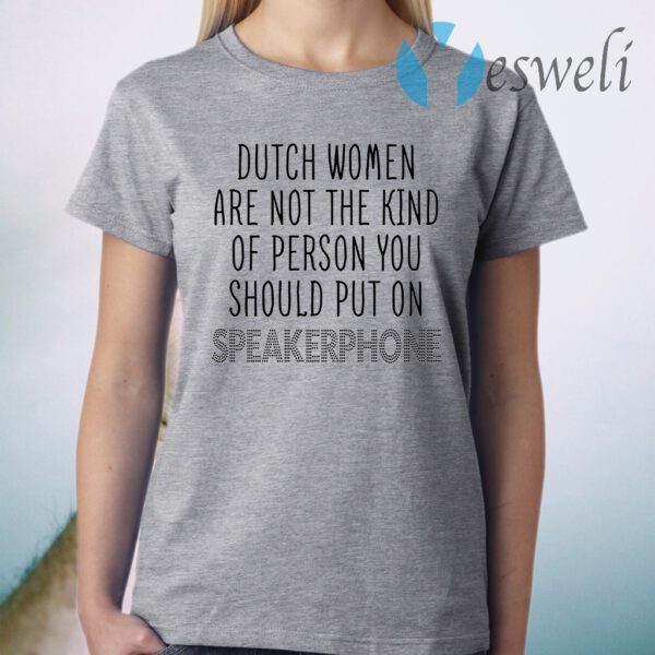 Dutch Women Are Not The Kind Of Person You Should Put On Speakerphone T-Shirt