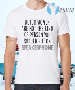 Dutch Women Are Not The Kind Of Person You Should Put On Speakerphone T-Shirts