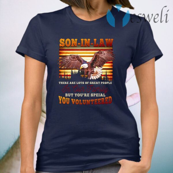 Eagle Son-In-Law There Are Lots Of Great People In Our Family But You’re Special You Volunteered T-Shirt