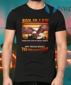 Eagle Son-In-Law There Are Lots Of Great People In Our Family But You’re Special You Volunteered T-Shirts