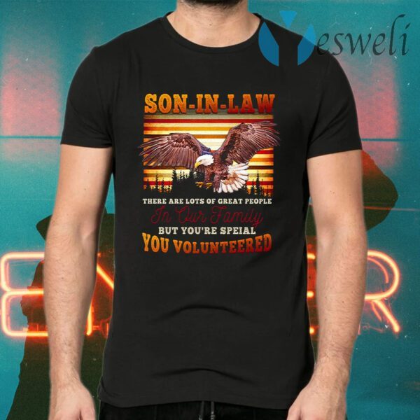 Eagle Son-In-Law There Are Lots Of Great People In Our Family But You’re Special You Volunteered T-Shirts