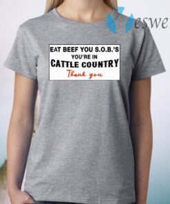 Eat Beef You SOBs You’re In Cattle Country Thank You T-Shirt