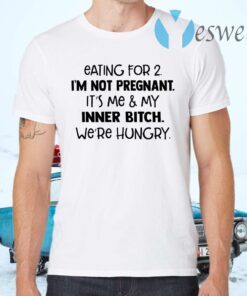 Eating For 2 I’m Not Pregnant It’s Me And My Inner Bitch We’re Hungry T-Shirts