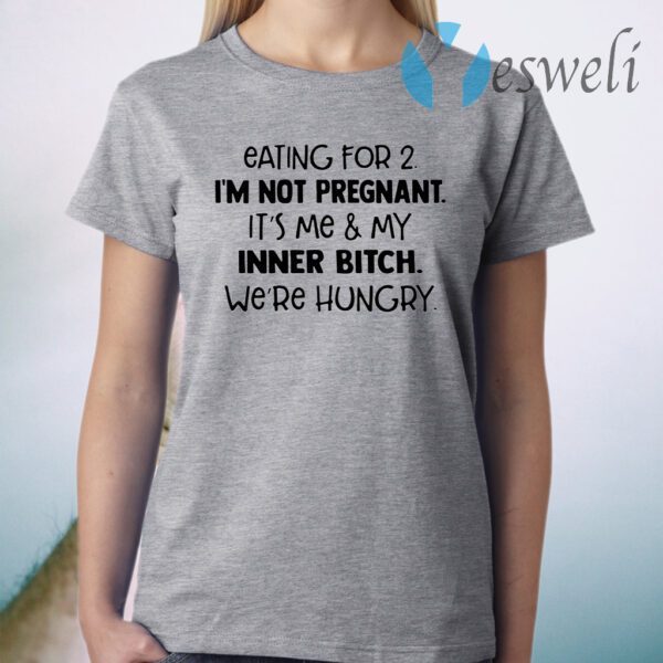 Eating for 2 I'm not pregnant it's Me and my inner bitch we're hungry T-Shirt