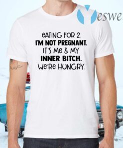 Eating for 2 I'm not pregnant it's Me and my inner bitch we're hungry T-Shirts