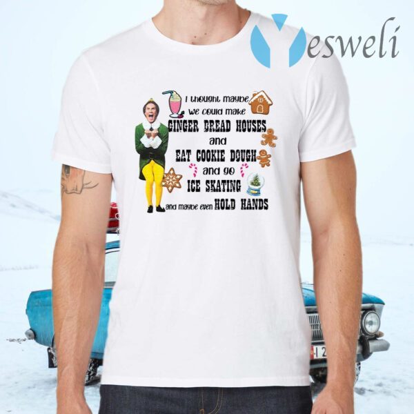 Elf I thought maybe we could make gingerbread houses ChristmasT-Shirts