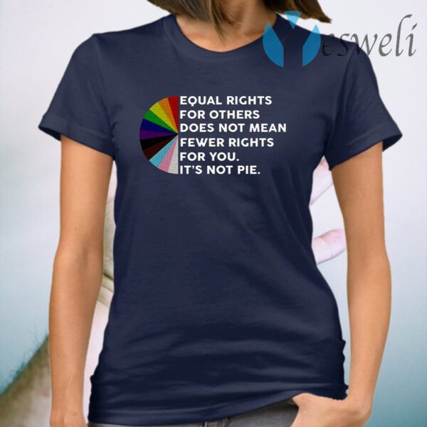 Equal Rights For Others Does No Mean Fewer Rights For You It’s Not Pie T-Shirt