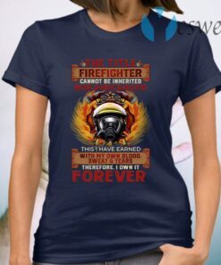 Firefighter Cannot Be Inherited Nor Purchased This I Have Earned Plain Front T-Shirt