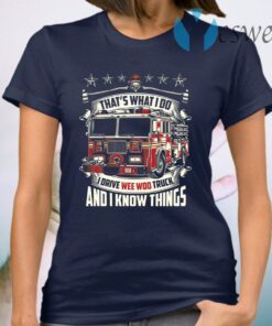 Firefighter That’s What I Do I Drive Wee Woo Truck And I Know Things T-Shirt