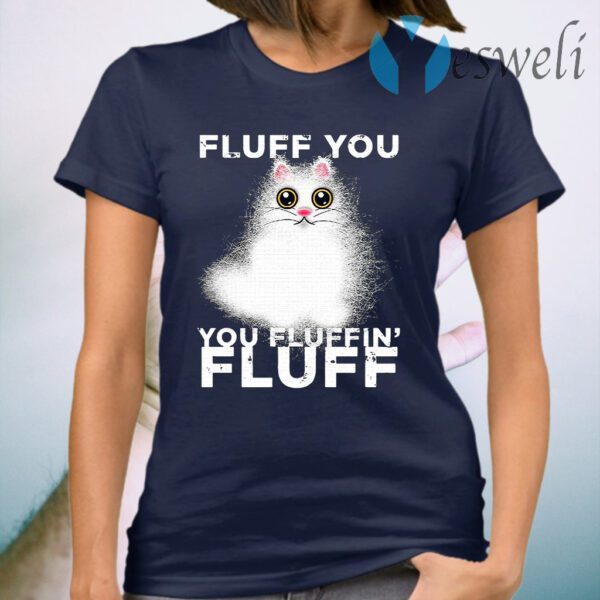 Fluff You You Fluffin Fluff Funny Fluffy Kawaii Cat T-Shirt