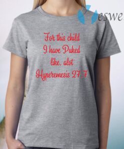 For This Child I Have Puked Like Alot Hyperemesis 27 7 T-Shirt