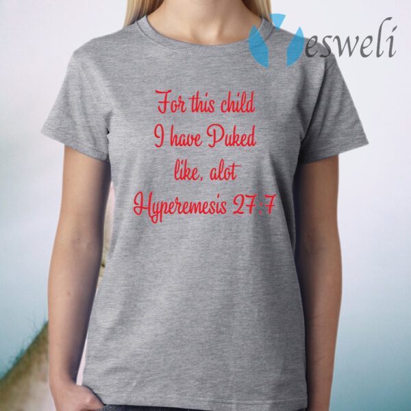 For This Child I Have Puked Like Alot Hyperemesis 27 7 T-Shirt