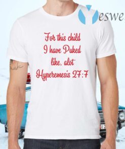 For This Child I Have Puked Like Alot Hyperemesis 27 7 T-Shirts