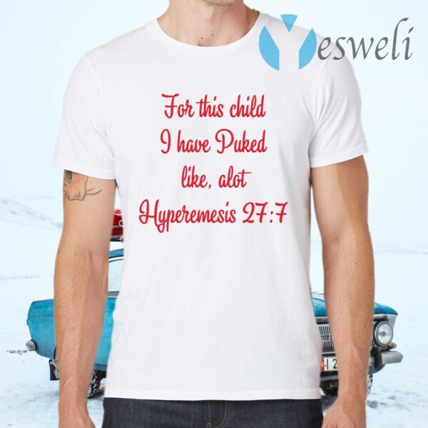 For This Child I Have Puked Like Alot Hyperemesis 27 7 T-Shirts