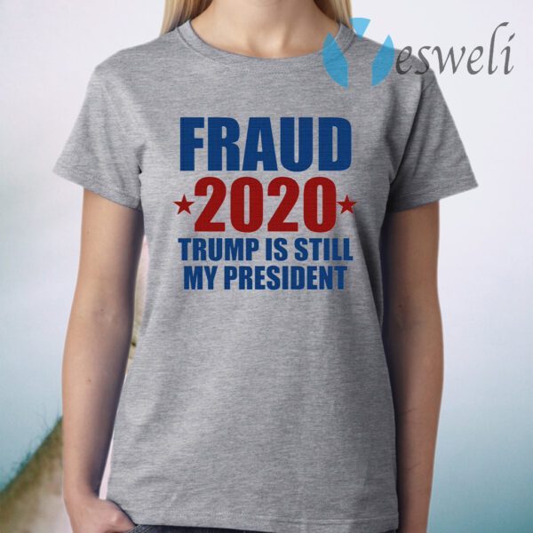 Fraud 2020 Trump is still my President T-Shirt