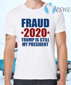 Fraud 2020 Trump is still my President T-Shirts