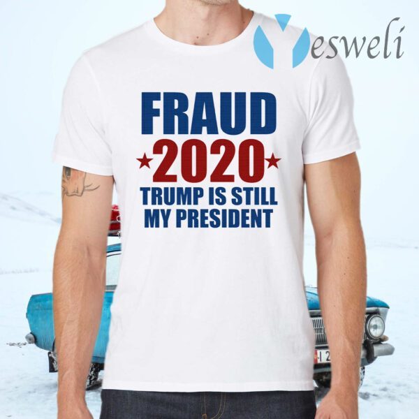 Fraud 2020 Trump is still my President T-Shirts