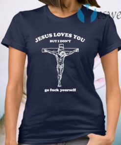 Geartalent Jesus loves You but I don’t go fuck yourself T-Shirt