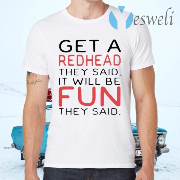 Get A Redhead They Said It Will Be Fun They Said T-Shirts