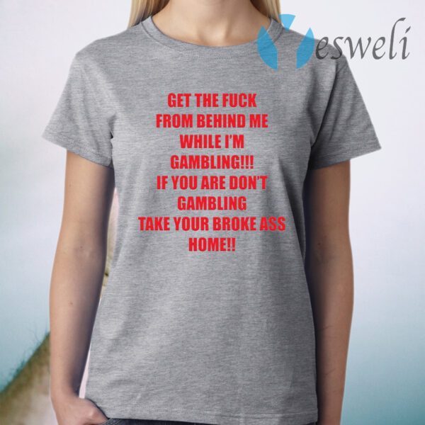 Get The Fuck From Behind Me While I Am Gambling T-Shirt