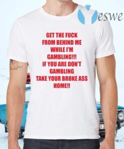 Get The Fuck From Behind Me While I Am Gambling T-Shirts