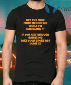 Get the fuck from behind me while I am gambling T-Shirts