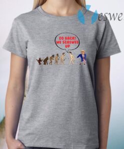 Go Back We Screwed Up Evolution Sarcasm T-Shirt