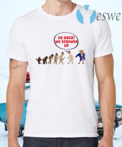 Go Back We Screwed Up Evolution Sarcasm T-Shirts