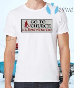 Go to church on the devil will get you T-Shirts