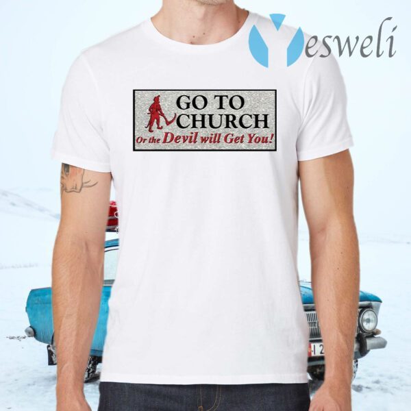 Go to church on the devil will get you T-Shirts