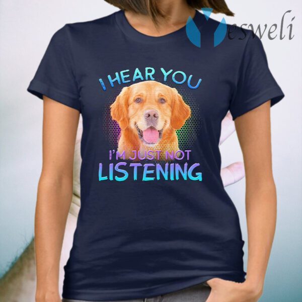 Golden Retriever I hear You I’m just not listening T-Shirt