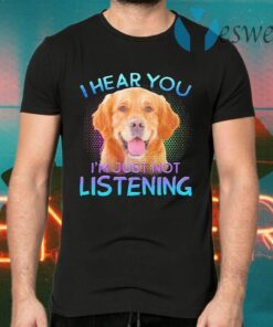 Golden Retriever I hear You I’m just not listening T-Shirts