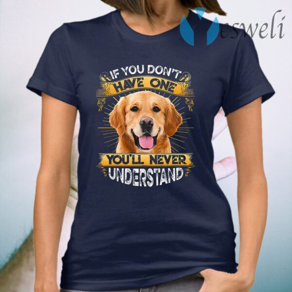 Golden Retriever If You Don't Have One You'll Never Understand T-Shirt