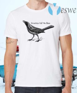 Grackle got no boss T-Shirts