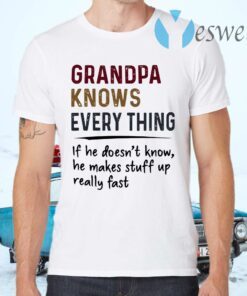 Grandpa Knows Everything If He Doesn’t Know He Makes Stuff Up Really Fast T-Shirts