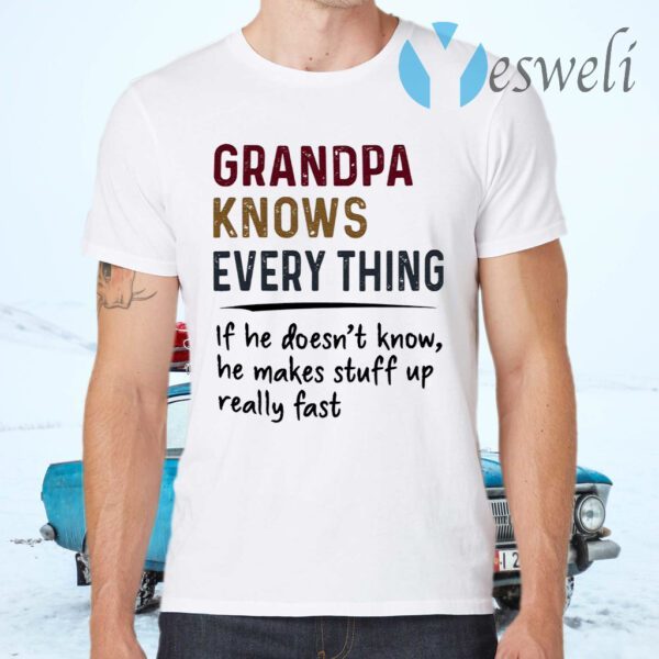 Grandpa Knows Everything If He Doesn’t Know He Makes Stuff Up Really Fast T-Shirts