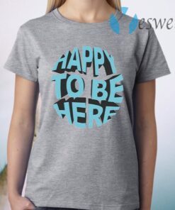 Happy To Be Here T-Shirt