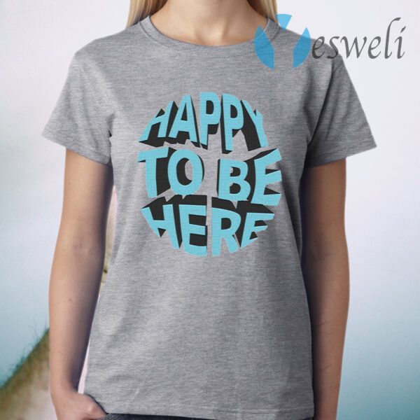 Happy To Be Here T-Shirt