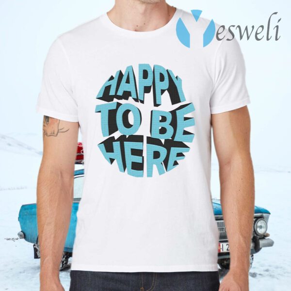 Happy To Be Here T-Shirts