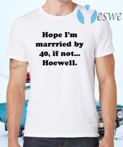 Hope Im Married By 40 If Not Hoewell T-Shirts