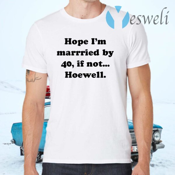 Hope Im Married By 40 If Not Hoewell T-Shirts