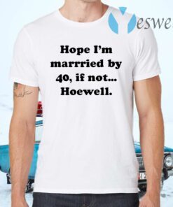 Hope Im Married By 40 If Not Hoewell T-Shirts