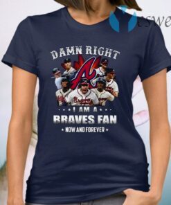 Hot Team Atlanta Braves Damn Right I Am A Braves Fan Now And Forever T-Shirt