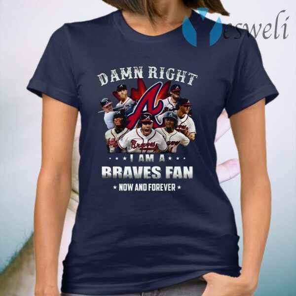 Hot Team Atlanta Braves Damn Right I Am A Braves Fan Now And Forever T-Shirt