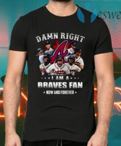 Hot Team Atlanta Braves Damn Right I Am A Braves Fan Now And Forever T-Shirts