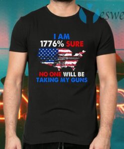 I Am 1776% Sure No One Will Be Taking My Guns T-Shirts