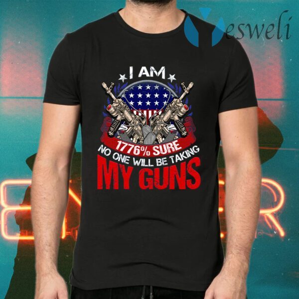 I Am 1776% Sure No One Will Be Taking My Guns T-Shirts